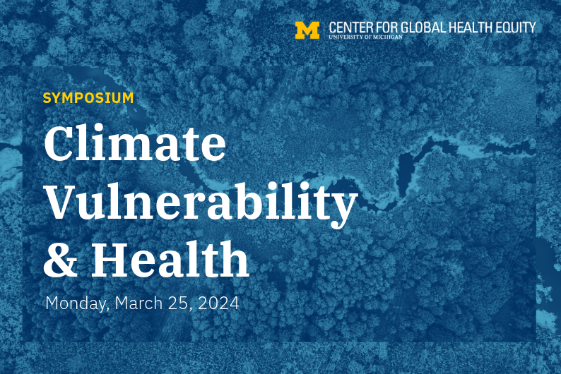 Climate Vulnerability and Health Symposium, hosted by the Center for Global Health Equity at the University of Michigan